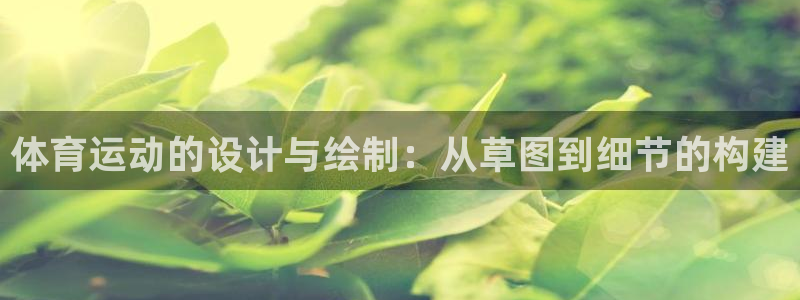 oety欧亿：体育运动的设计与绘制：从草图到细节的构建