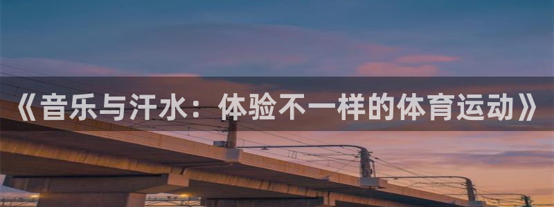 oety欧亿：《音乐与汗水：体验不一样的体育运动》