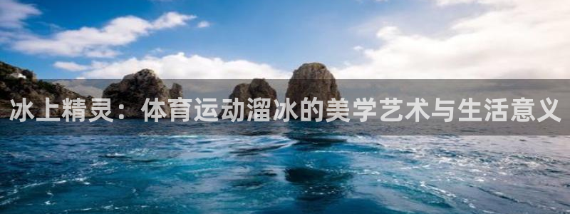 oety欧亿：冰上精灵：体育运动溜冰的美学艺术与生活意义