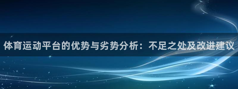 oety欧亿：体育运动平台的优势与劣势分析：不足之处及改进建议