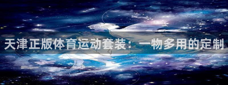 oety欧亿：天津正版体育运动套装：一物多用的定制