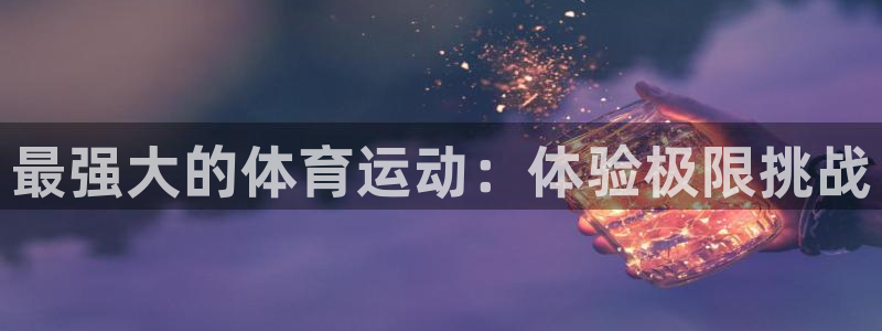 oety欧亿：最强大的体育运动：体验极限挑战
