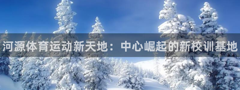 oety欧亿：河源体育运动新天地：中心崛起的新校训基地