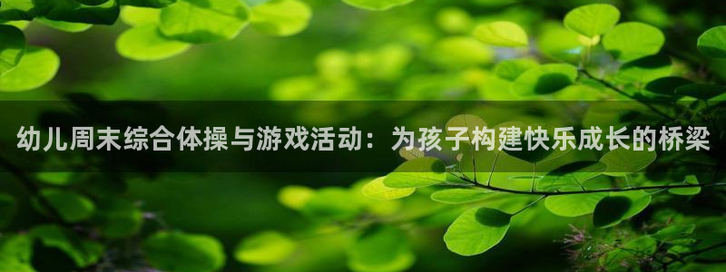 oety欧亿：幼儿周末综合体操与游戏活动：为孩子构建快乐成长的桥梁