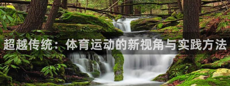 oety欧亿：超越传统：体育运动的新视角与实践方法