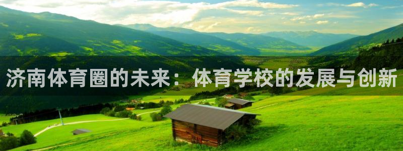 oety欧亿：济南体育圈的未来：体育学校的发展与创新