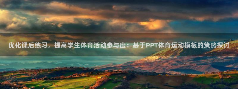 oety欧亿：优化课后练习，提高学生体育活动参与度：基于PPT体育运动模板的策略探讨