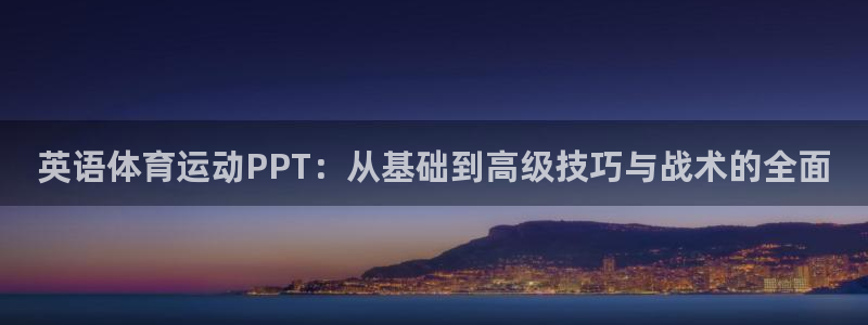 oety欧亿：英语体育运动PPT：从基础到高级技巧与战术的全面