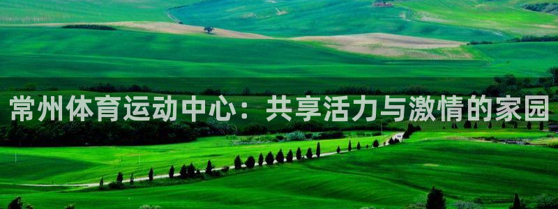 oety欧亿：常州体育运动中心：共享活力与激情的家园