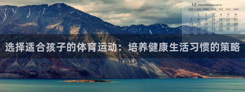 oety欧亿：选择适合孩子的体育运动：培养健康生活习惯的策略