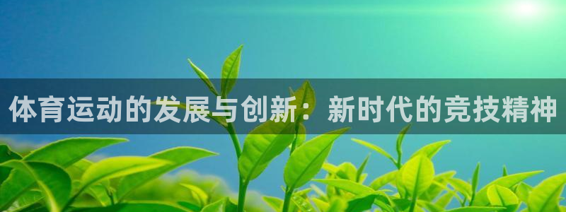 oety欧亿：体育运动的发展与创新：新时代的竞技精神