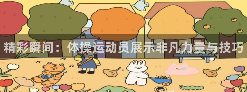 oety欧亿：精彩瞬间：体操运动员展示非凡力量与技巧