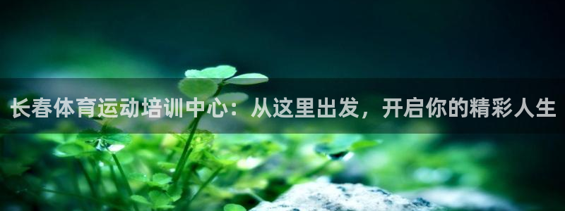 oety欧亿：长春体育运动培训中心：从这里出发，开启你的精彩人生