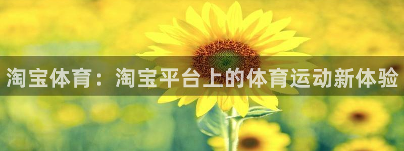 oety欧亿：淘宝体育：淘宝平台上的体育运动新体验