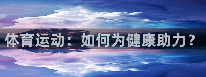 oety欧亿：体育运动：如何为健康助力？