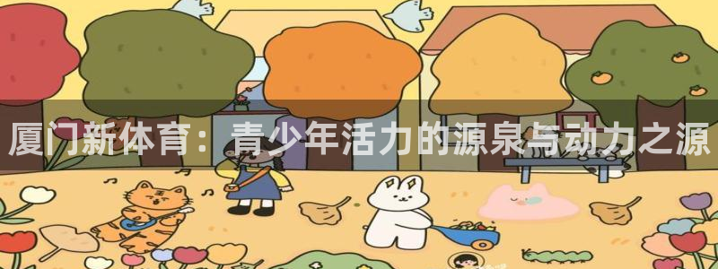 oety欧亿：厦门新体育：青少年活力的源泉与动力之源