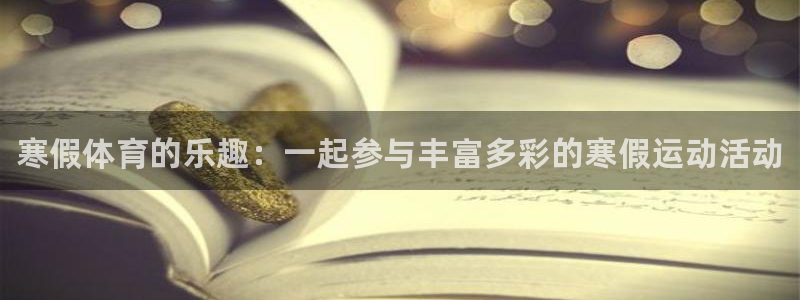 oety欧亿：寒假体育的乐趣：一起参与丰富多彩的寒假运动活动