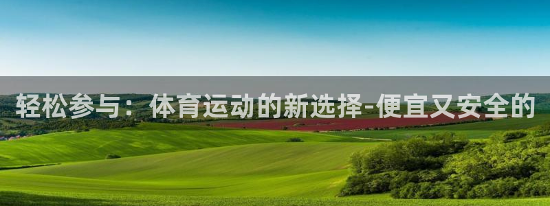 oety欧亿：轻松参与：体育运动的新选择-便宜又安全的